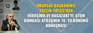 ONURSAL BAŞKANIMIZ YALÇIN TOPÇU‘DAN NAGAZAKİ VE HİROŞİMA‘YA ATOM BOMBASI ATILMASININ 76. YIL DÖNÜMÜ KONUŞMASI