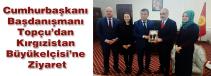 Cumhurbaşkanı  Başdanışmanı  Topçu’dan  Kırgızistan  Büyükelçisi’ne  Ziyaret