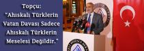 Topçu: “Ahıskalı Türklerin Vatan Davası Sadece Ahıskalı Türklerin Meselesi Değildir.”