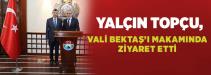 YALÇIN TOPÇU, VALİ BEKTAŞ‘ı MAKAMINDA ZİYARET ETTİ